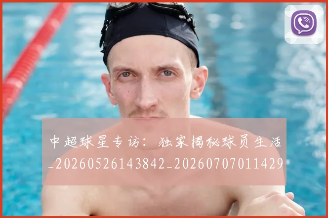 中超球星专访：独家揭秘球员生活_20260526143842_20260707011429