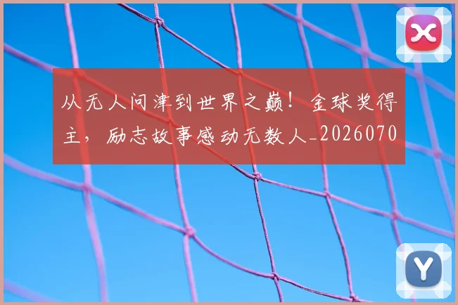 从无人问津到世界之巅！金球奖得主，励志故事感动无数人_20260704164713_20260718001306