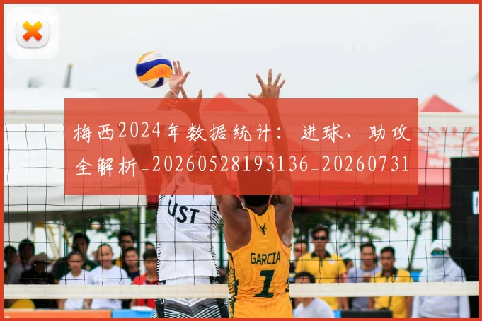 梅西2024年数据统计：进球、助攻全解析_20260528193136_20260731175953