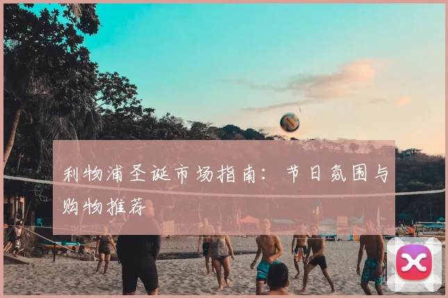 利物浦圣诞市场指南：节日氛围与购物推荐