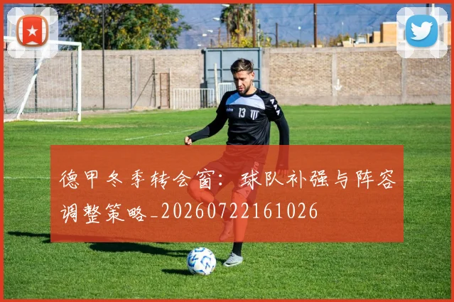 德甲冬季转会窗：球队补强与阵容调整策略_20260722161026