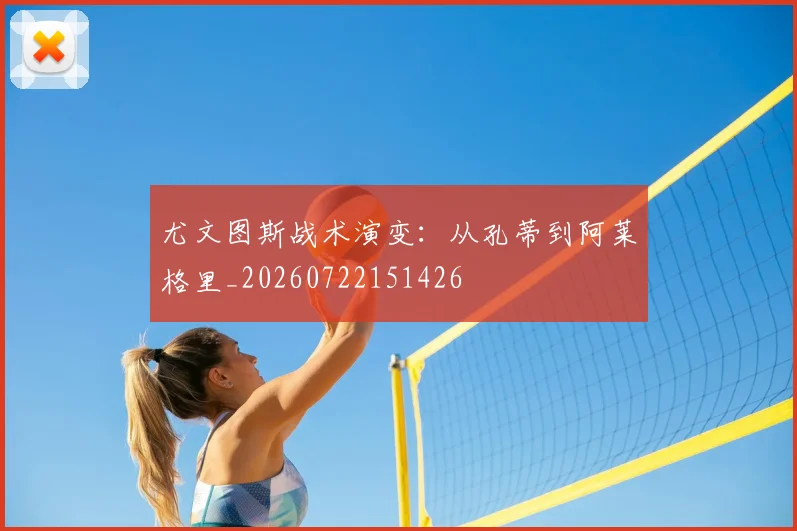 尤文图斯战术演变：从孔蒂到阿莱格里_20260722151426