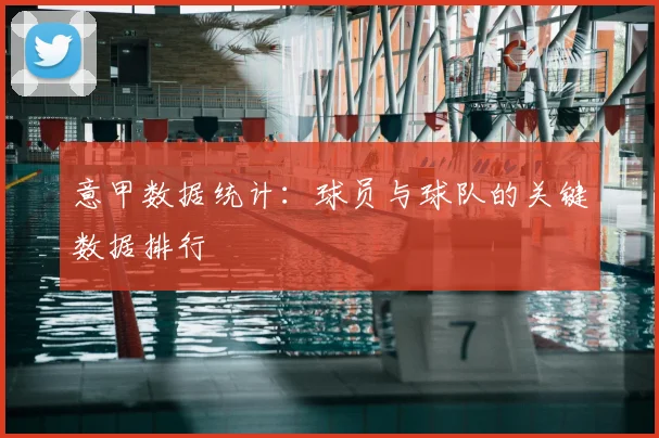 意甲数据统计：球员与球队的关键数据排行