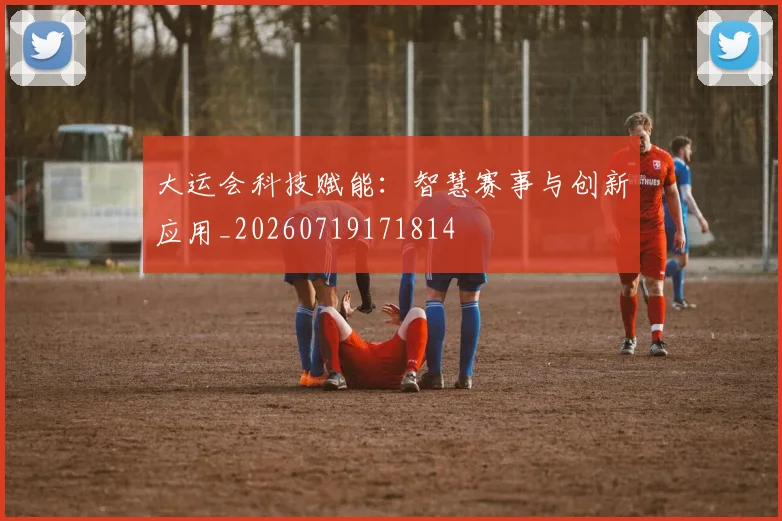 大运会科技赋能：智慧赛事与创新应用_20260719171814