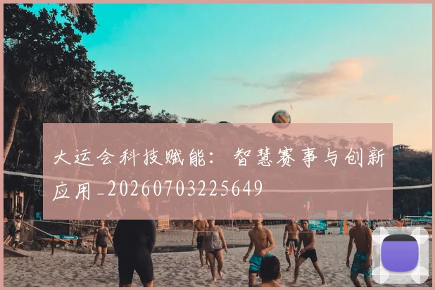大运会科技赋能：智慧赛事与创新应用_20260703225649