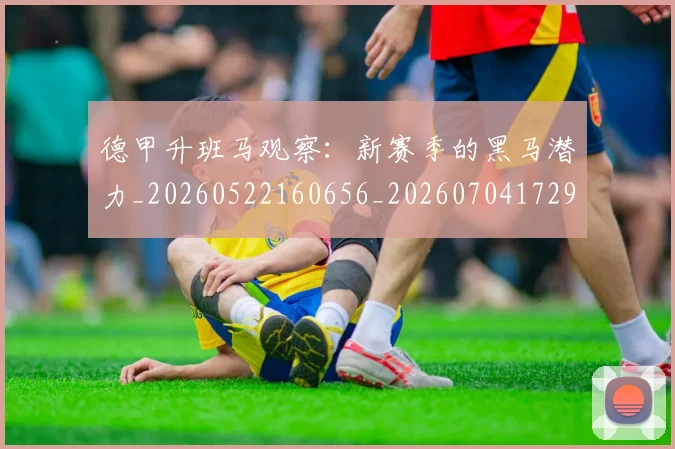 德甲升班马观察：新赛季的黑马潜力_20260522160656_20260704172918